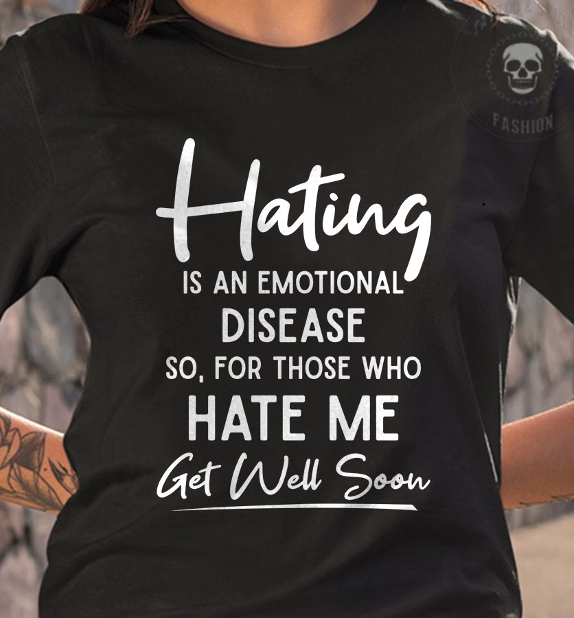 Hating is an emotional disease so, for those who hate me get well soon