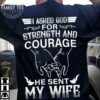I asked god for strength and courage he sent my wife