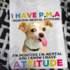 I have Positive mental attitude I'm positive I'm mental and I know I have attitude - Chihuahua dog