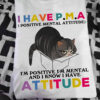 I have Positive metal attitude I'm Positive I'm mental