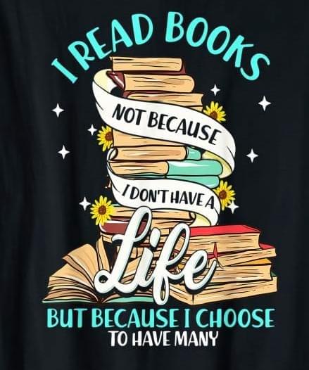 I read books not because I don't have a life but because I choose to have many