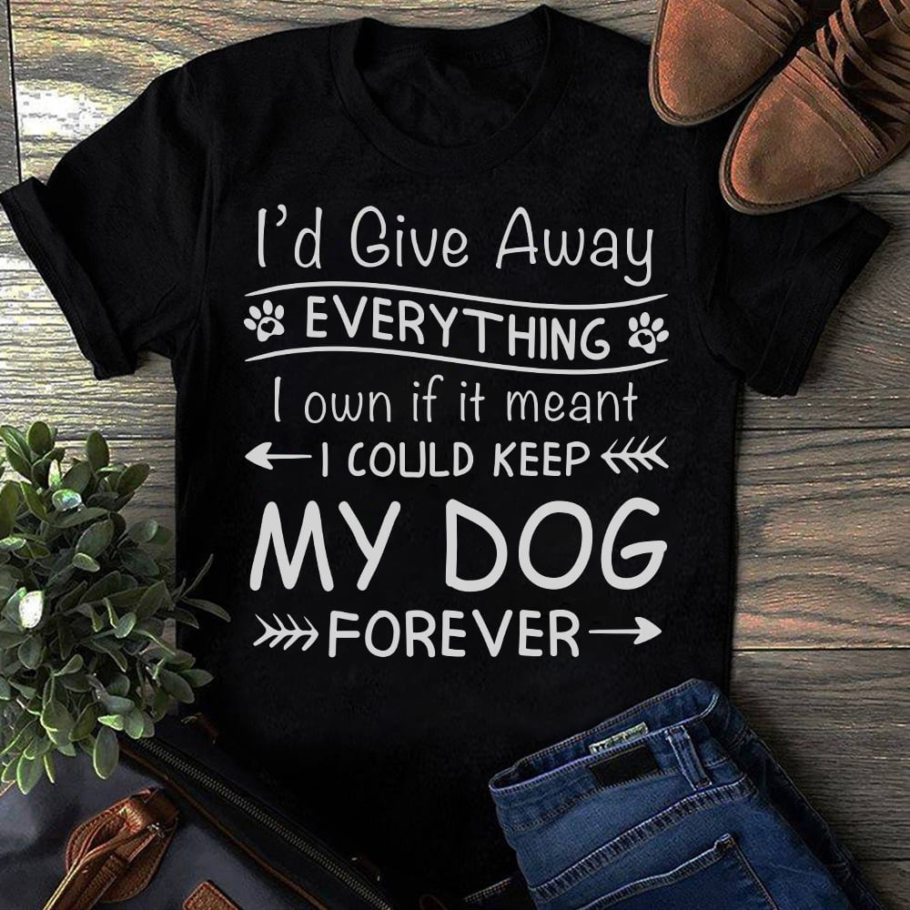 I'd give away everything I own if it meant I could keep my dog forever