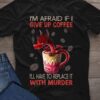I'm affraid if I give up coffee I'll have to replace it with murder - Dragon and coffee