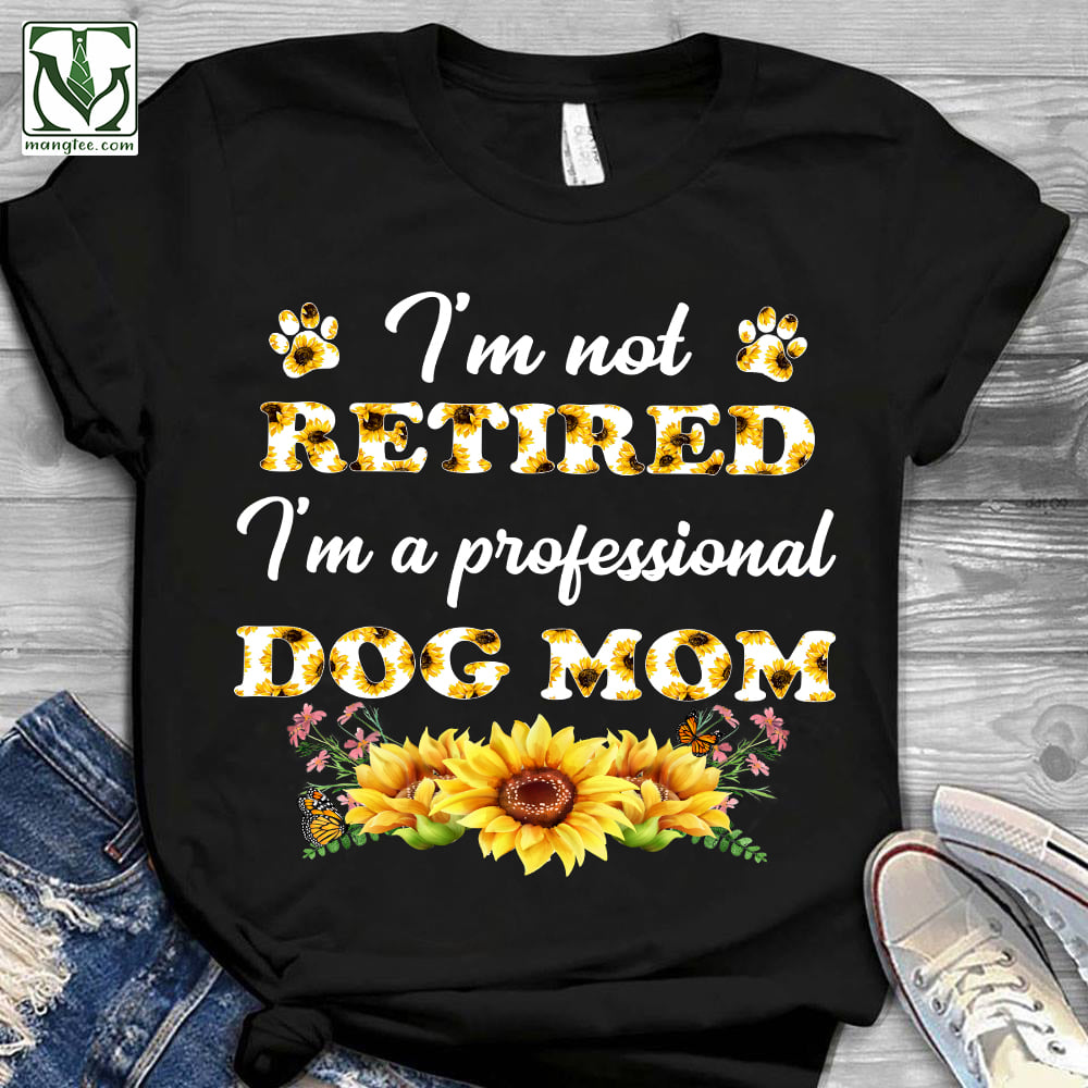 I'm not retired I'm a professional Dog mom - Flowers