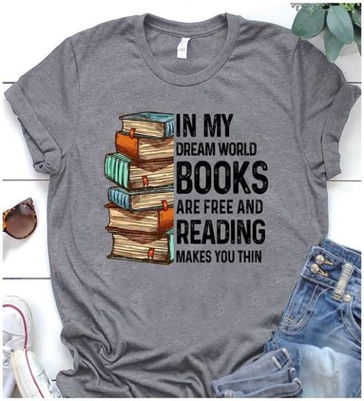 In my dream world books are free and reading makes you thin Shirt ...