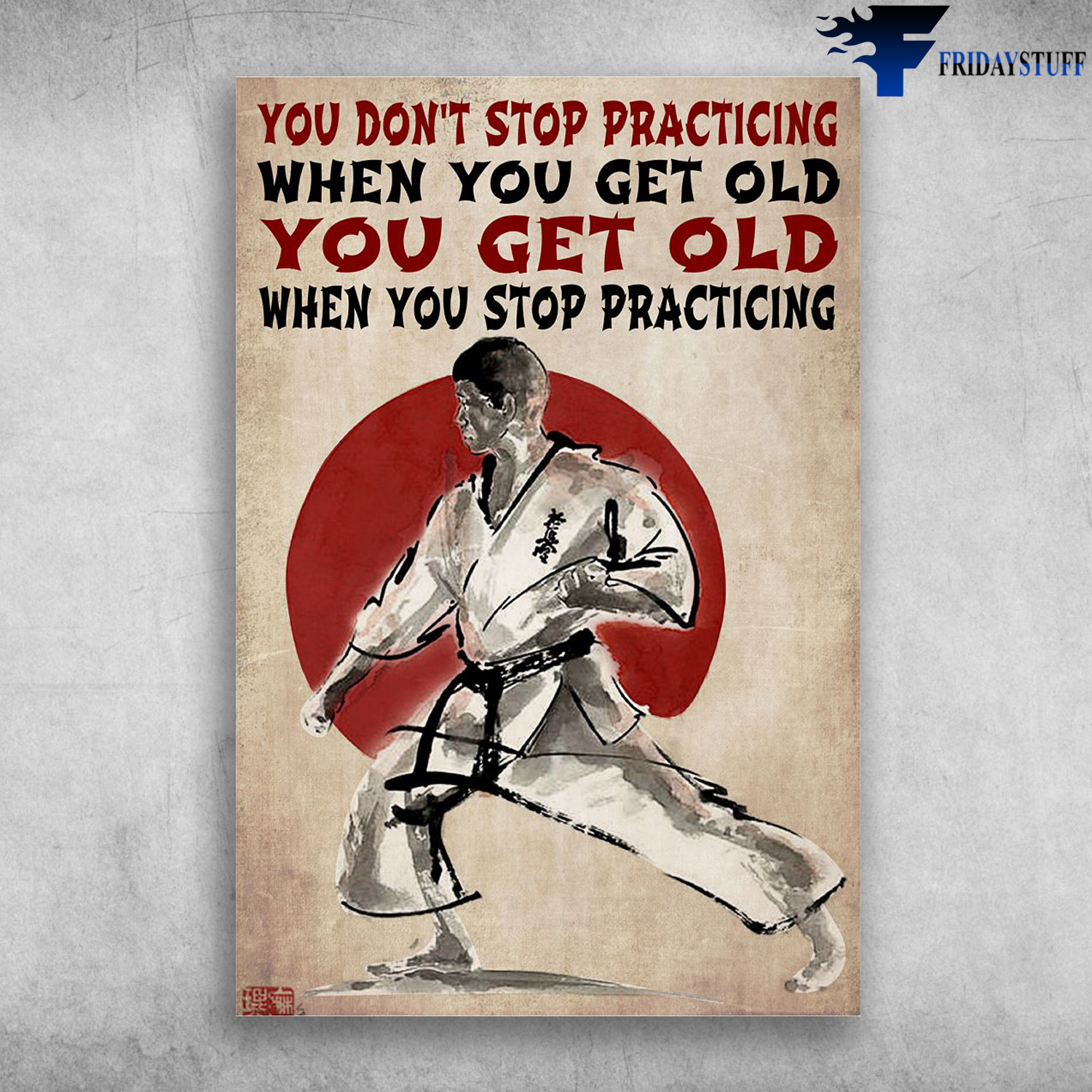 Karate Man - You Don't Stop Practicing When You Get Old, You Get Old When You Stop Practicing