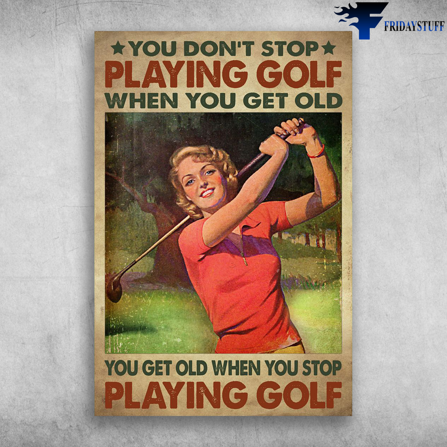 Lady Playing Golf - You Don't Stop Playing Golf When You Get Old, You Get Old When You Stop Playing Golf