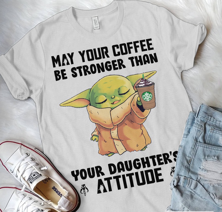 May your coffee be stronger than your daughter's attitude - Yoda and coffee