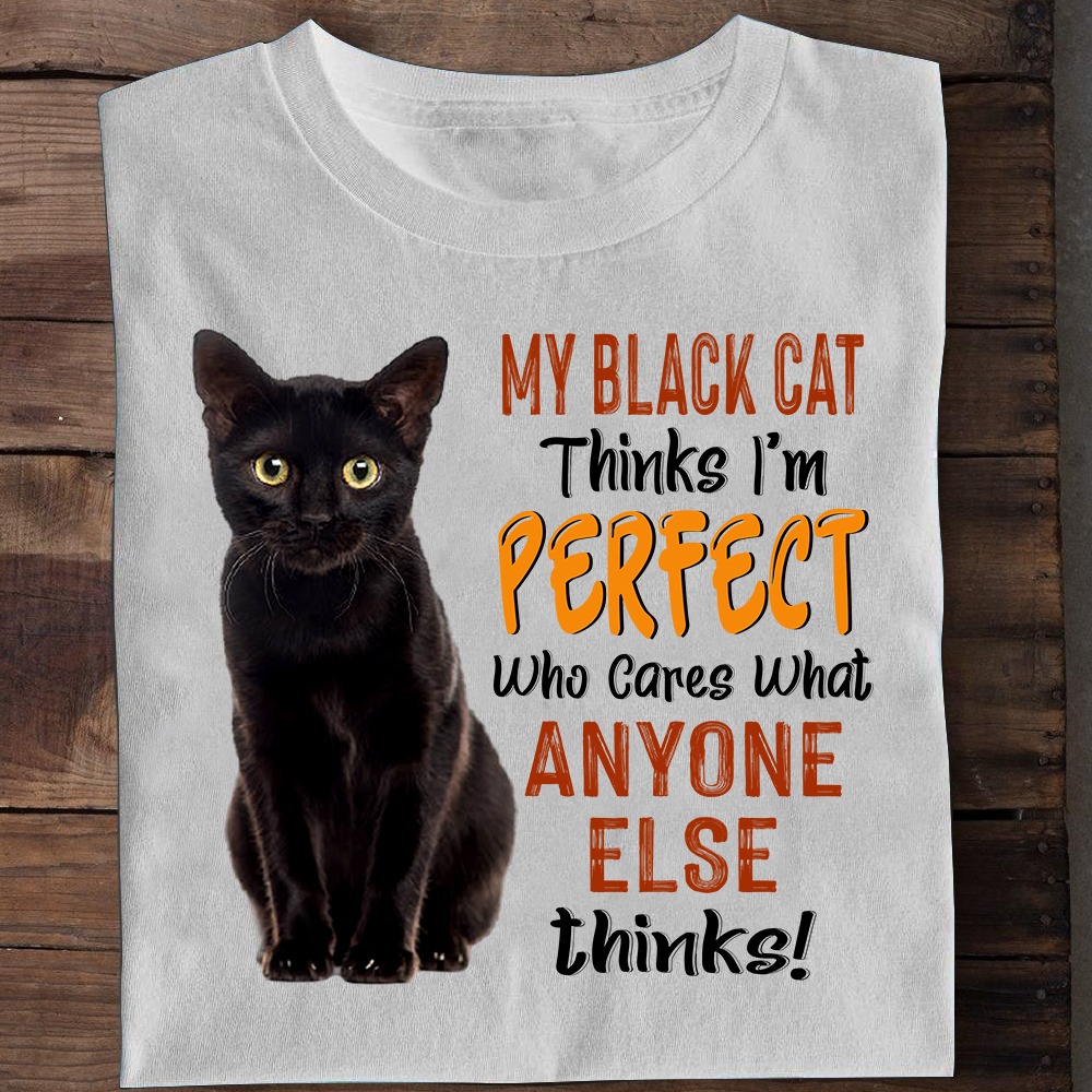 My black cat think I'm perfect Who cares what anyone else thinks!