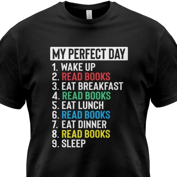 My perfect day - wake up read books eat breakfast read books eat lunch read books eat dinner read books sleep