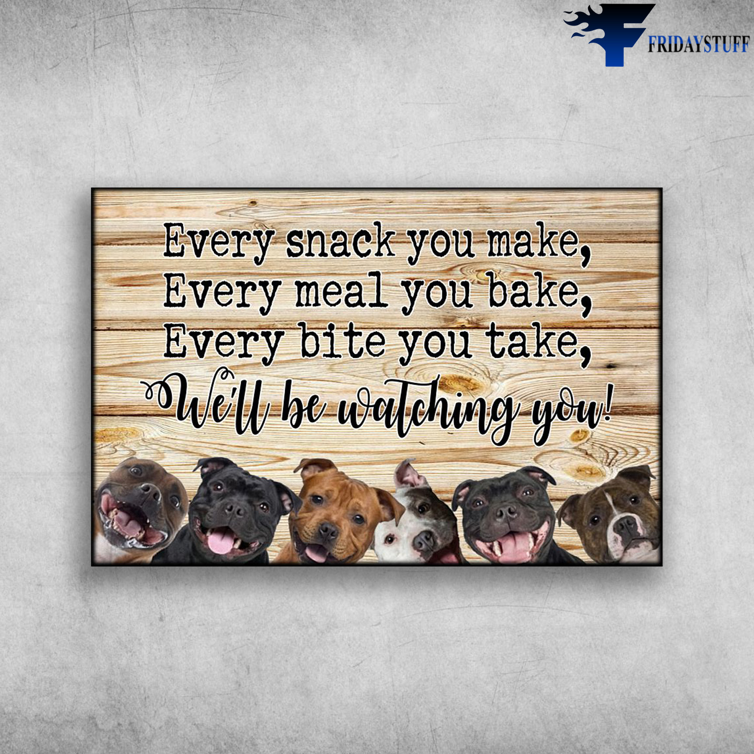 Pitbull Dog - Every Snack You Make, Every Meal You Bake, Every Bite You Take, We’ll Be Watching You