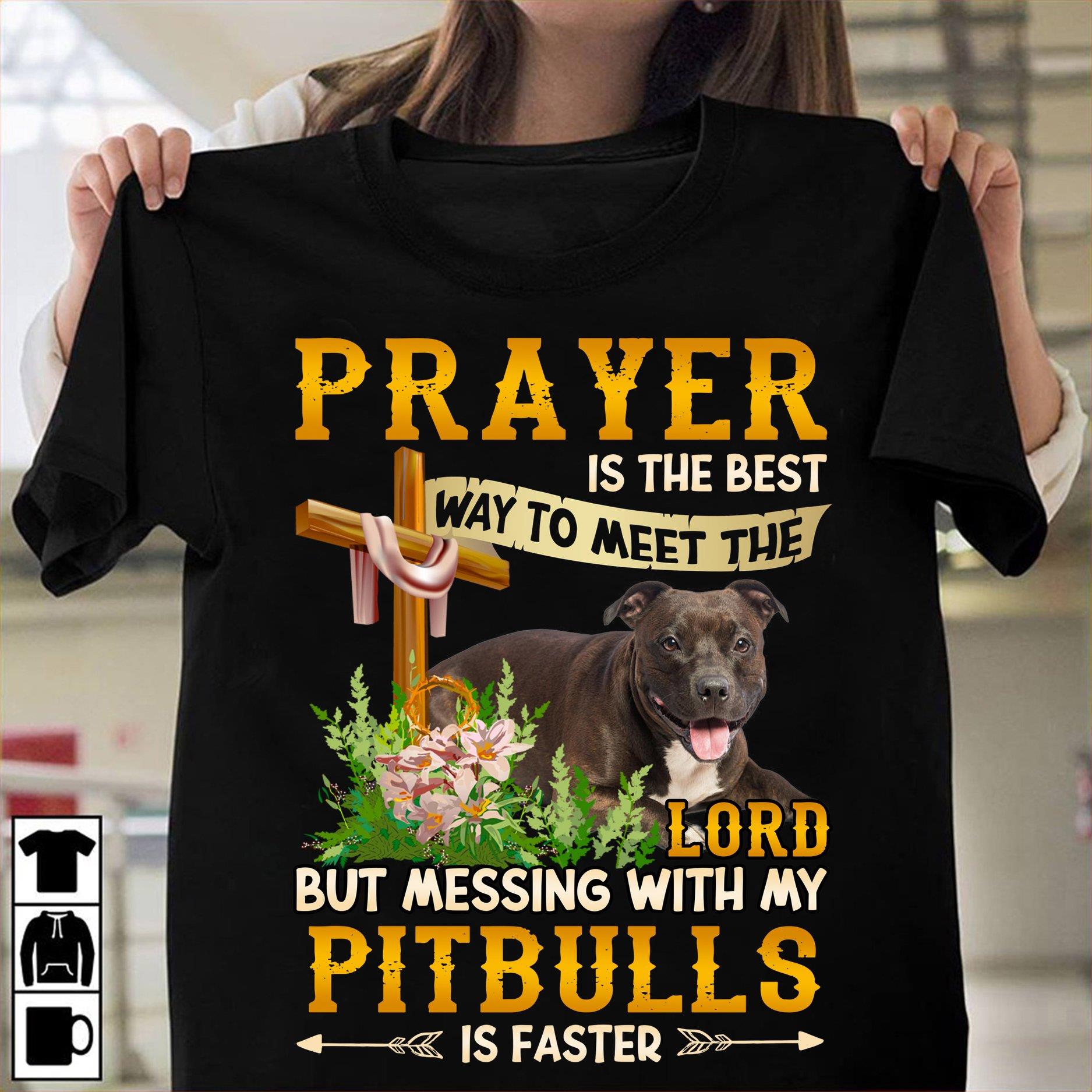 Prayer is the best way to meet the Lord but messing with my pitbulls is faster