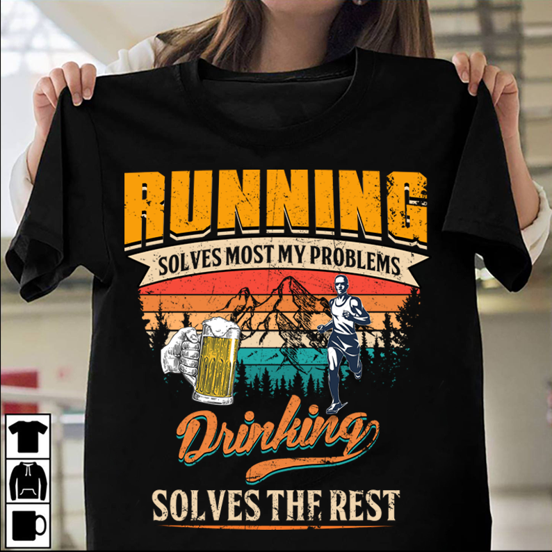 Running solves most my problems - Drinking solves the rest