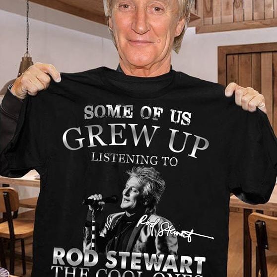 Some of us grew up listening to Rod Stewart - The cool ones