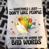 Sometimes I just don't like people they make me wanna say bad words - Parrot