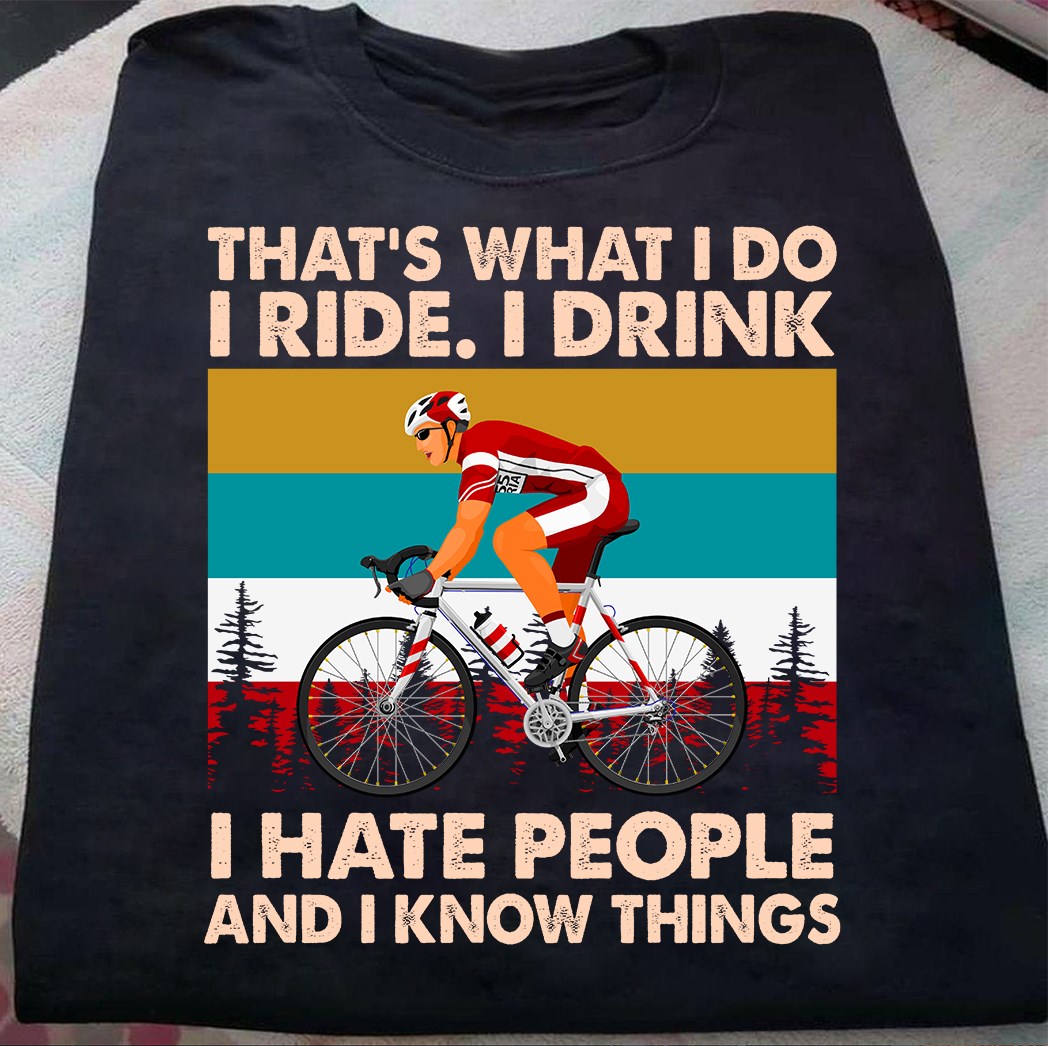 That's what I do, I ride I drink I hate people and I know things