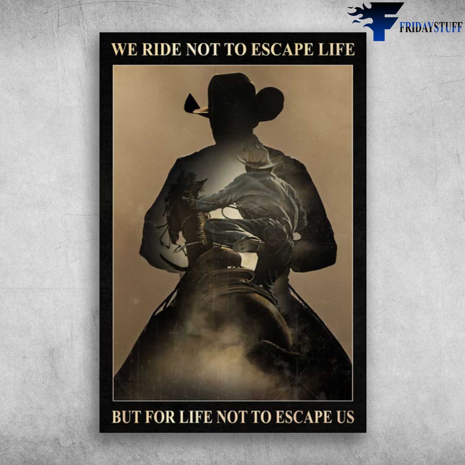 The Cowboy Riding Horse - We Ride Not To Escape Life, But For Life Not To Escape Us
