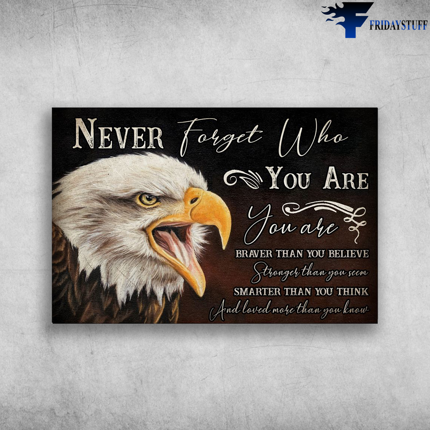 The Eagle - Never Forget Who You Are Braver Than You Believe, Stronger Than You Seem And Loved More Than You Know