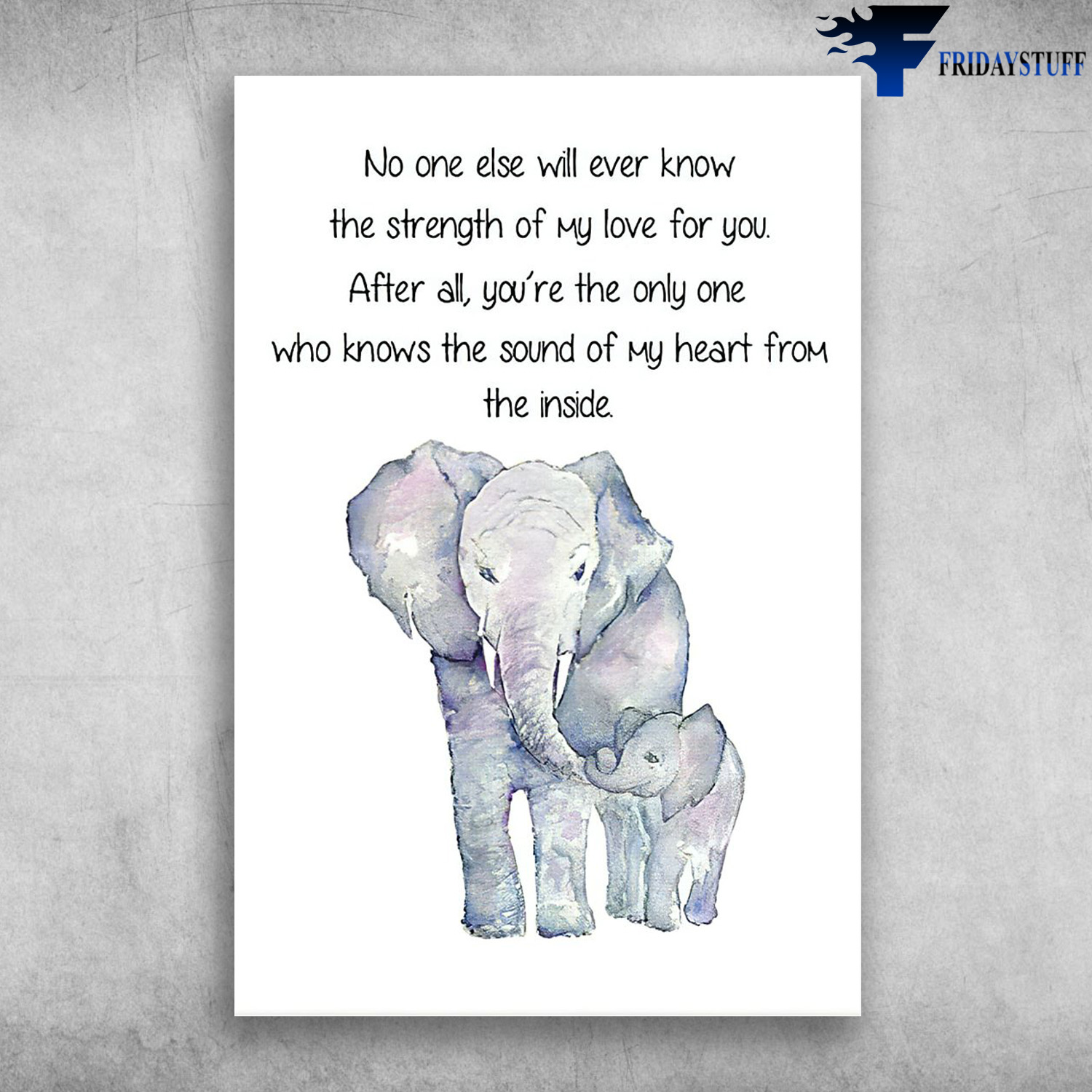 The Elephant - No One Else Will Ever Know The Strength Of My Love For You, After All, You're The Only One, Who Knows The Sound Of My Heart From The Inside