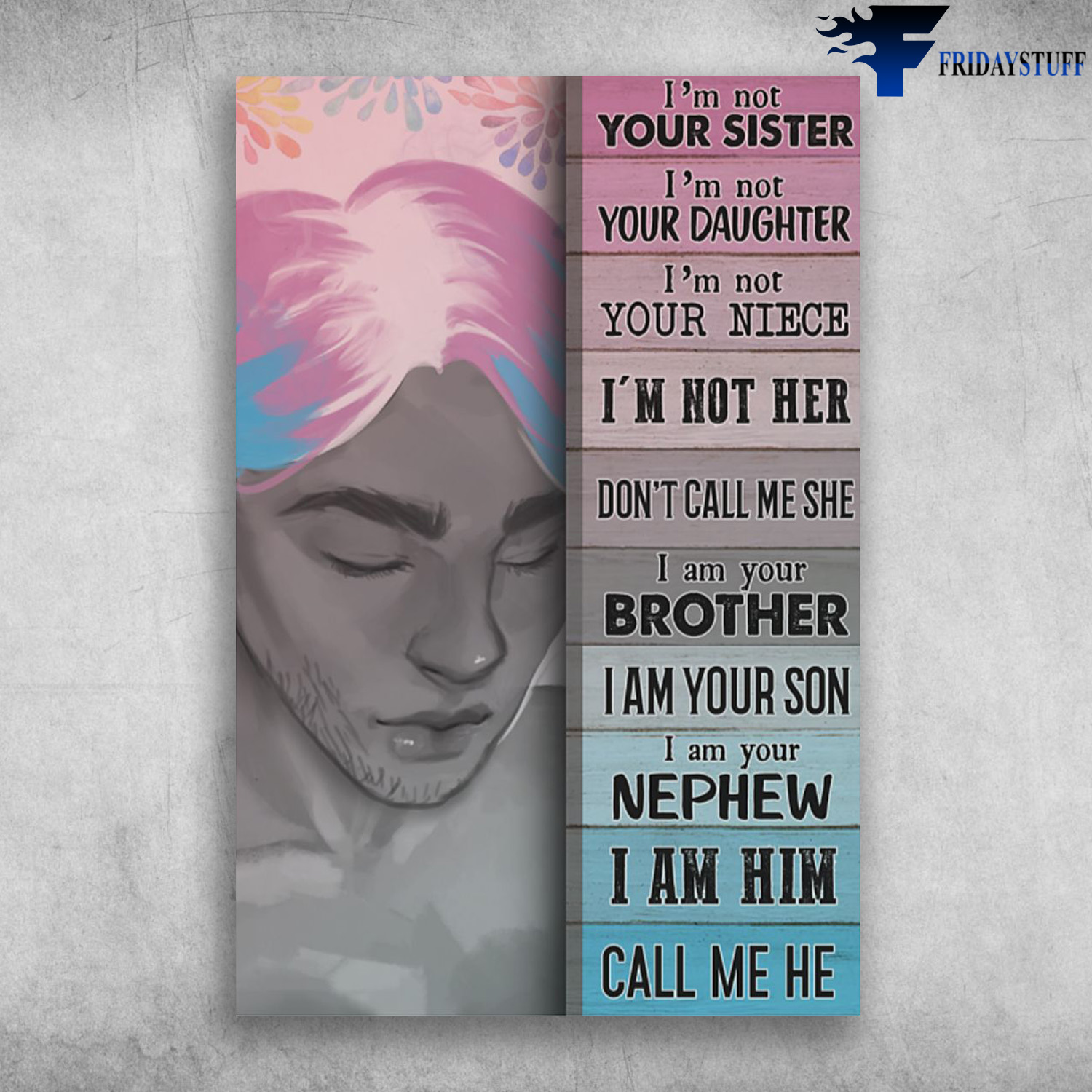 Transgender - I'm Not Your Sister, I'm Not Your Daughter, I'm Not Your Niece, I'm Not Her, Don't Call Me She, I Am Your Brother, I Am Your Son, I Am Your Nephew, I Am Him, Call Me He