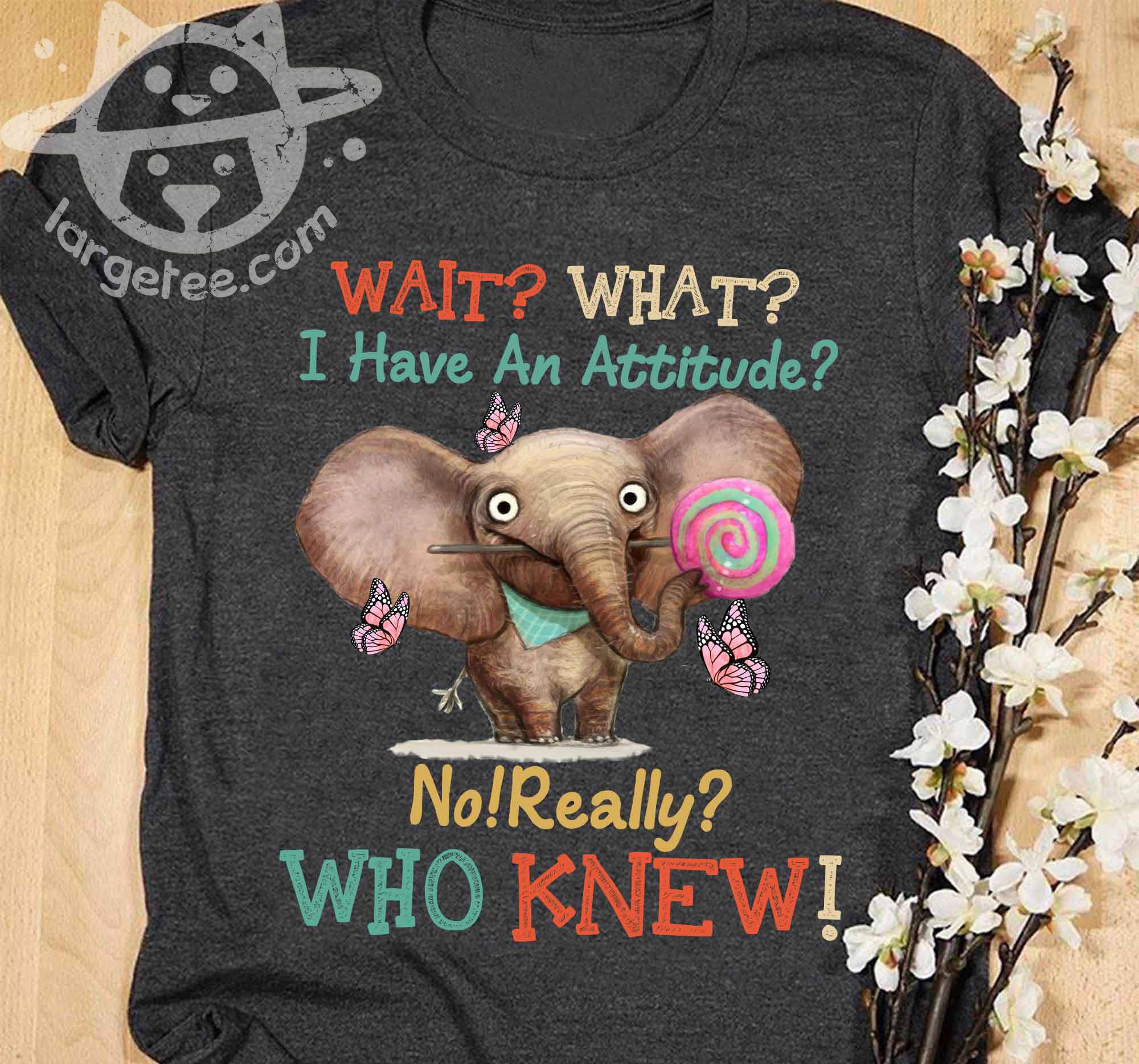 Wait what I have an attitude - Elephant's attitude