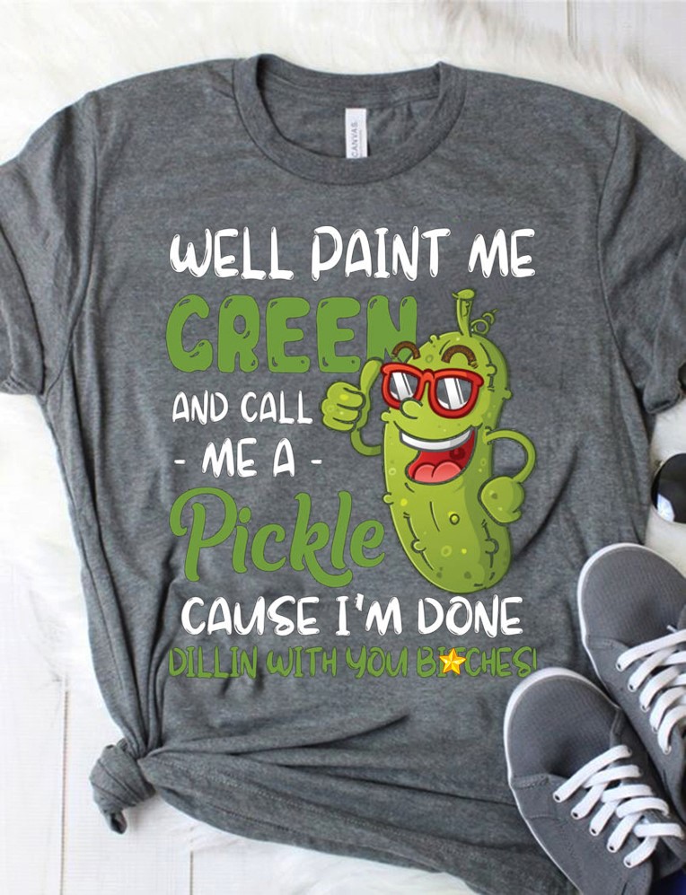 Well paint me green and call me a pickle cause I'm done