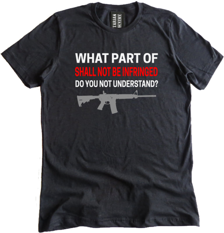 What part of shall not be infringed do you not understand? Shirt ...