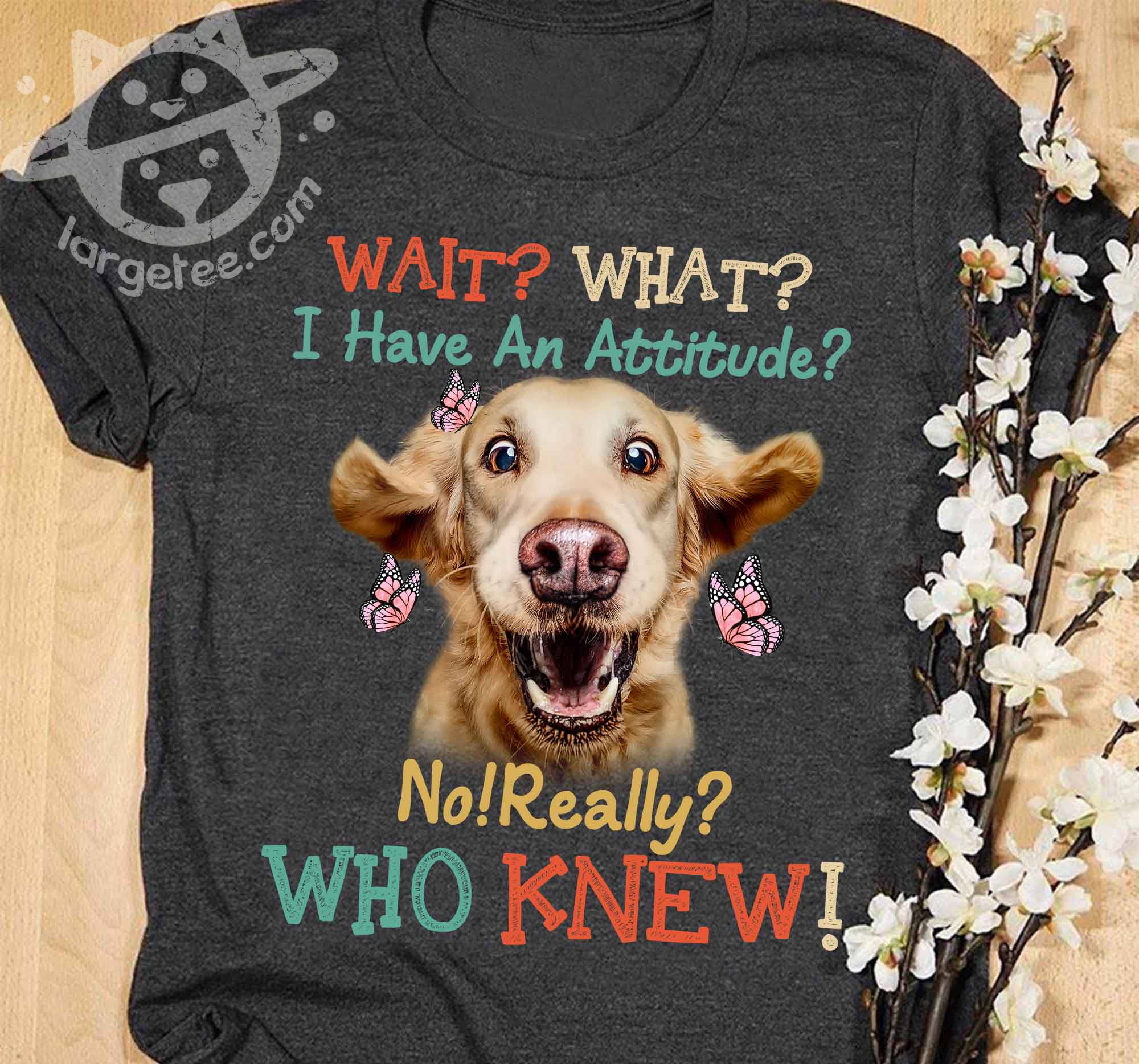 What what I have an attitude No really Who knew - Golden dog