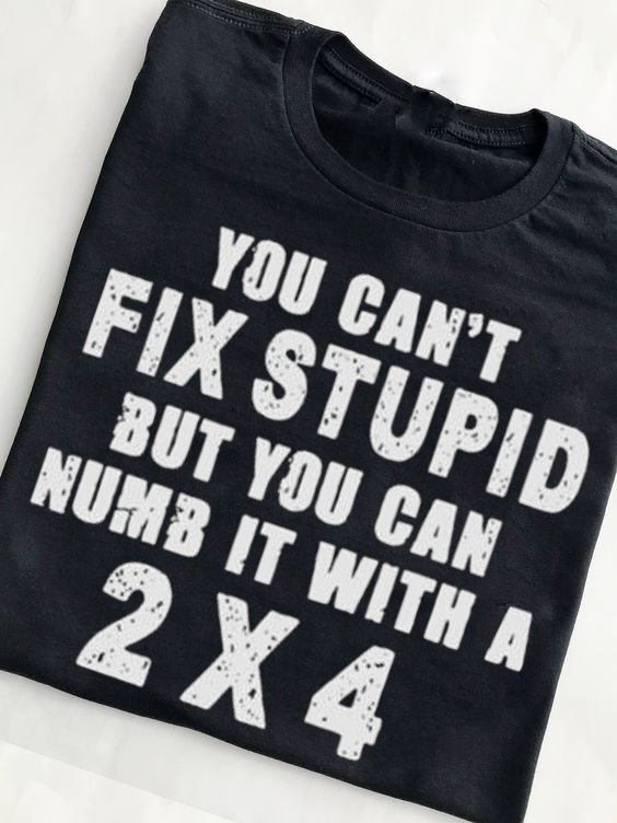 You can't fix stupid but you can numb it with a 2x4