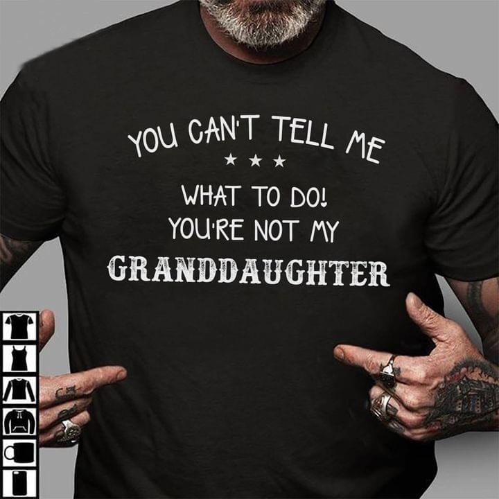 You Cant Tell Me What To Do Youre Not My Granddaughter Shirt Hoodie