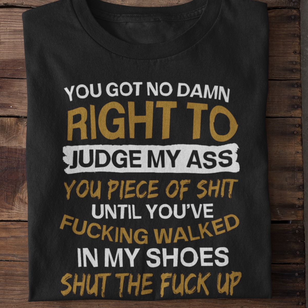 You got no damn right to judge my ass You piece of shit