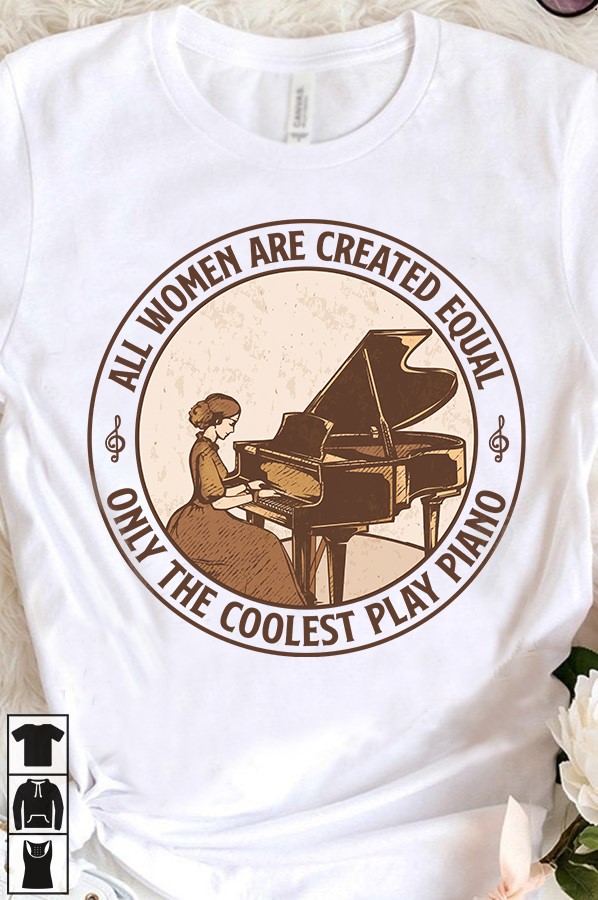 All women are created equal only the coolest play piano