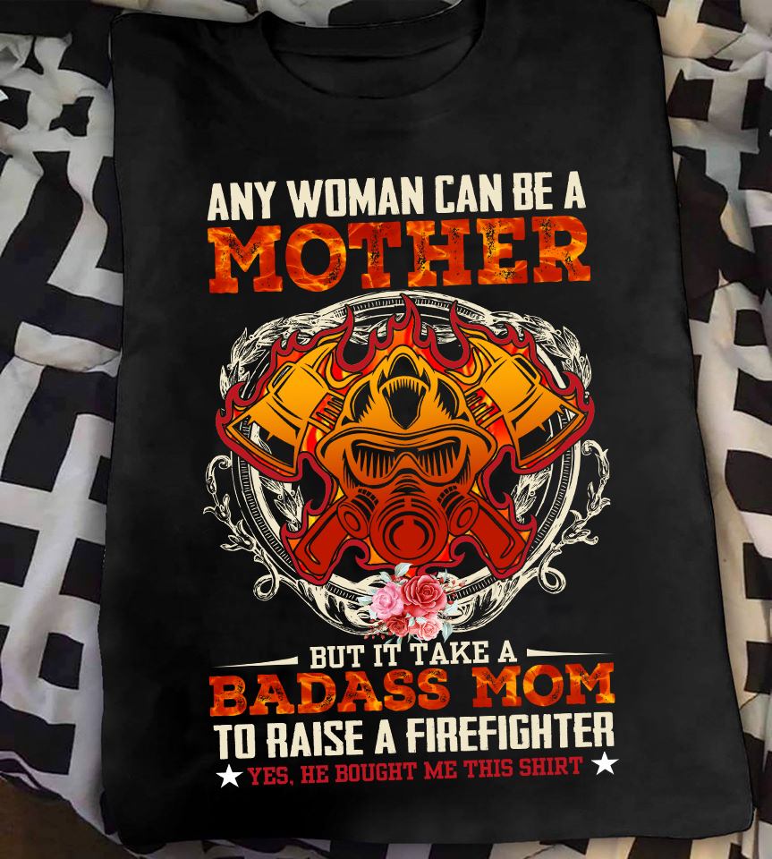 Any woman can be a mother but it take a badass mom to raise a firefighter
