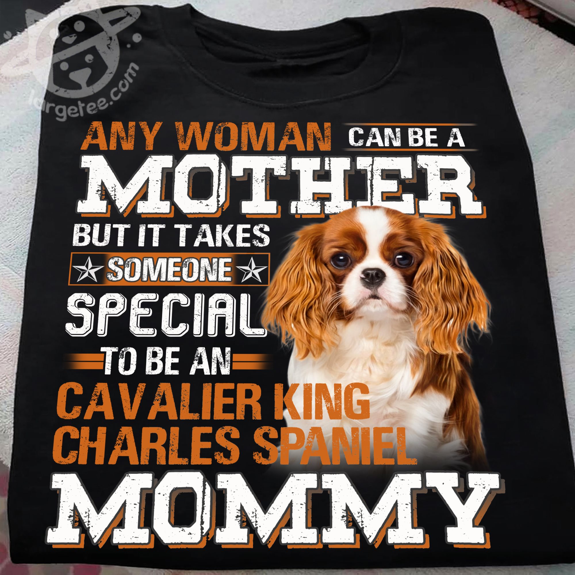 Any woman can be a mother but it takes someone special to be an Cavalier King Charles Spaniel mommy