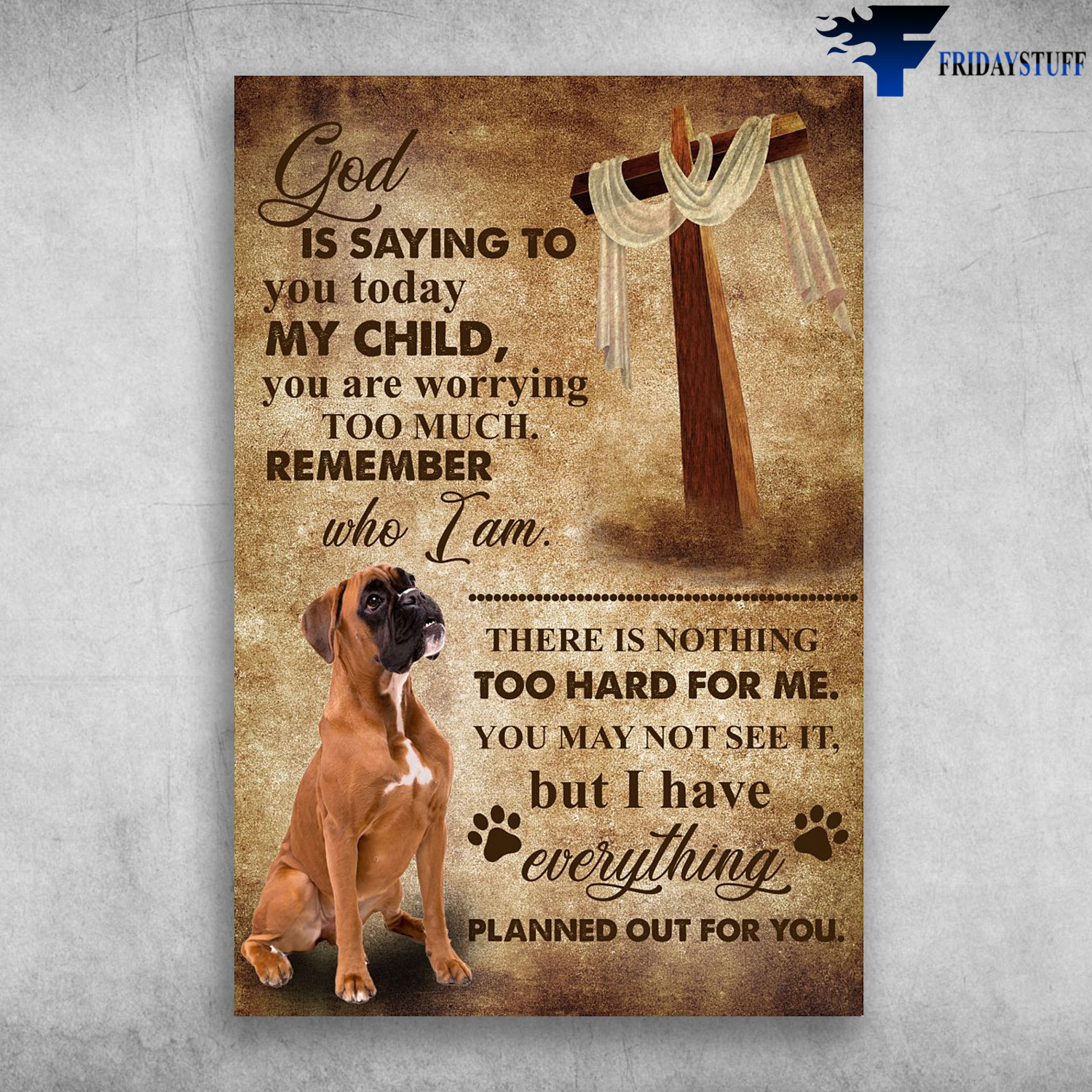 Boxer Dog - God is saying to you To Day, My Child, You Are Worrying Too Much, Remember Who I Am, There Is Nothing Too Hard For Me, You May Not See It, But I Have Everythin Planned Out For You