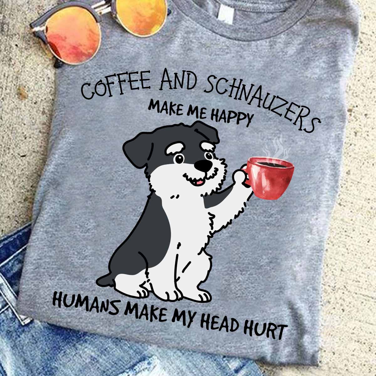 Coffee and Schnauzers make me happy humans make my head hurt