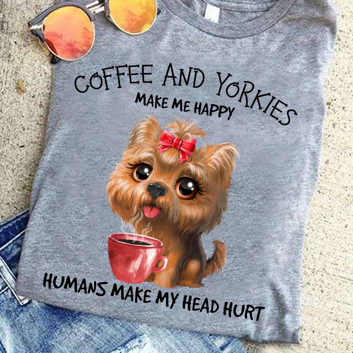 Coffee and yorkies make me happy humans make my head hurt