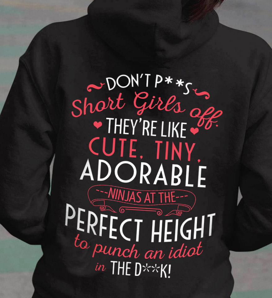 Don't piss short girls they're like cute, tiny, adorable ninjas at the perfect height