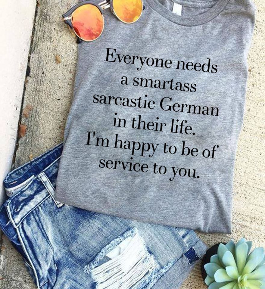 Everyone needs a smartass sarcastic German in their life
