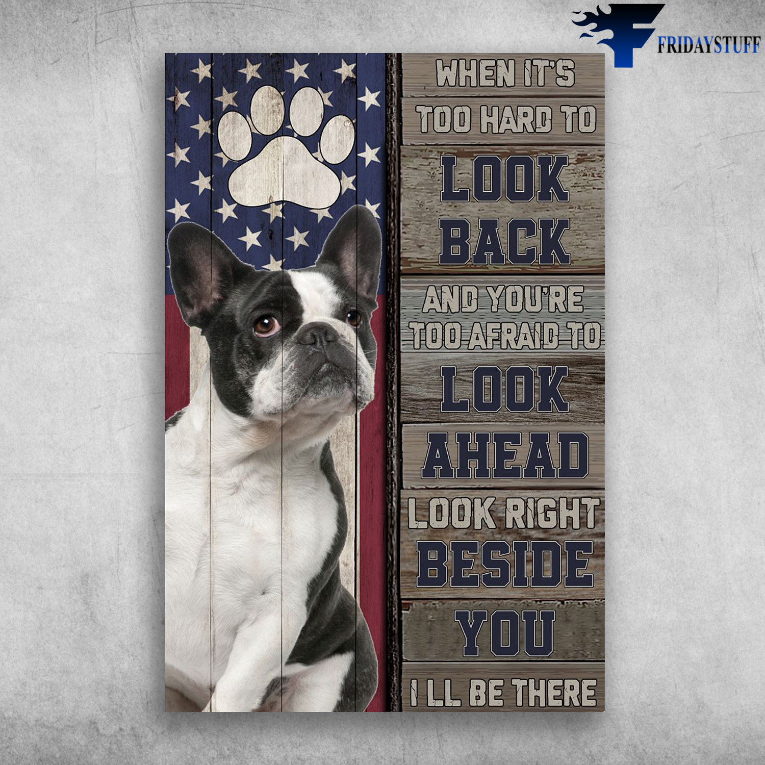 Freanch Bulldog American - When It's Too Hard To Look Back And You're Too Afraid To Look Ahead Look Right Beside You, I'll Be There