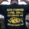 God formed me, sin deformed me Jesus transformed me