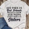 God made us best friends because he knew our moms couldn't handle us as sisters