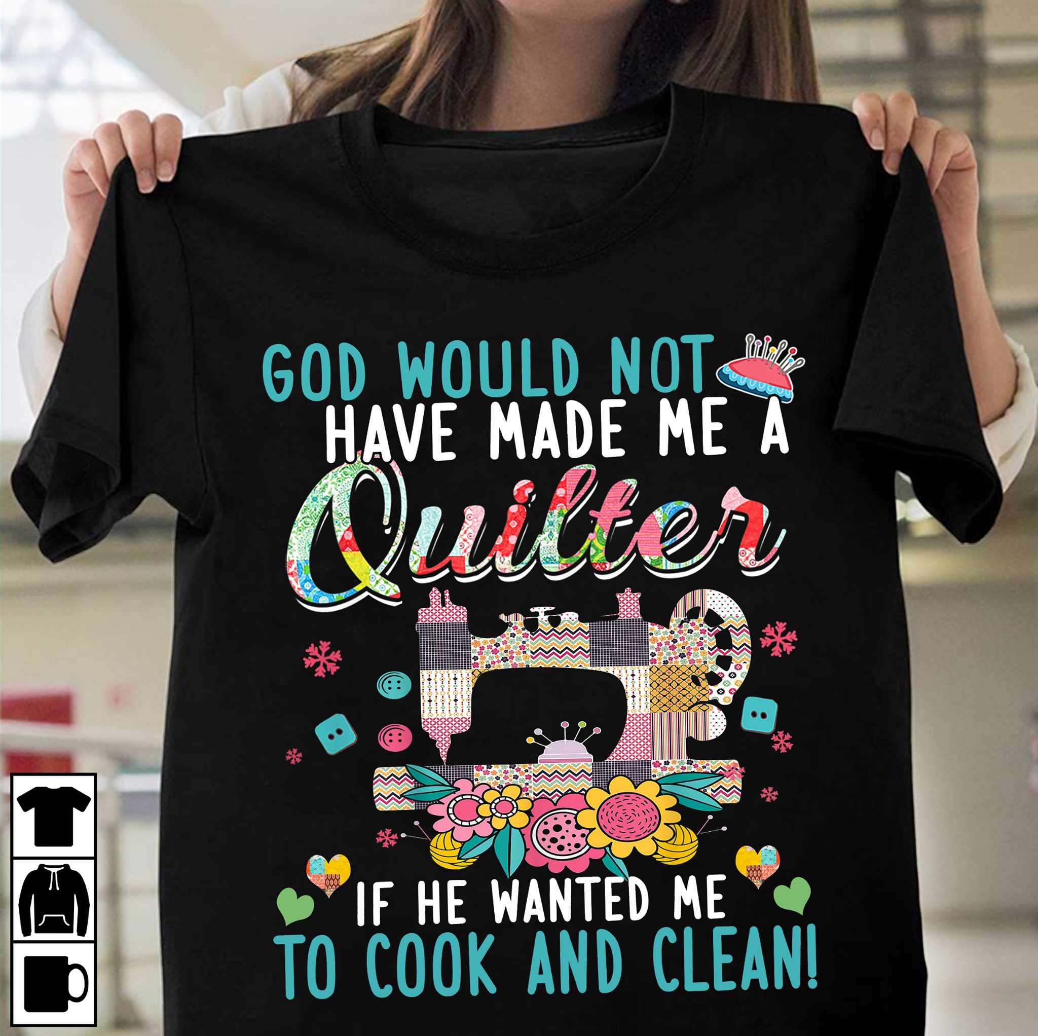 God would not have made me a Quilter if he wanted me to cook and clean