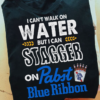 I can't walk on water but I can stagger on Pabst Blue Ribbon