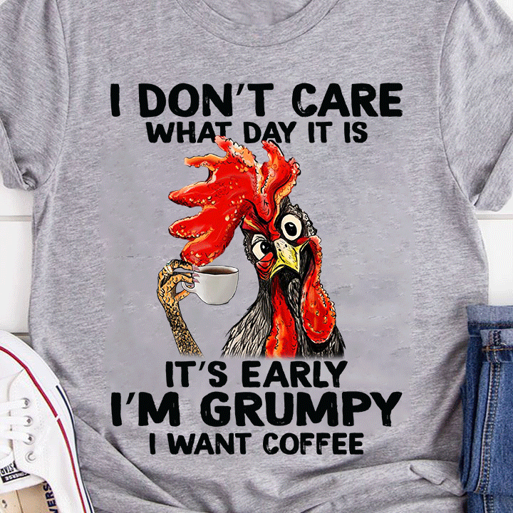 I don't care what day it is It's early I'm grumpy I want coffee - Chicken and coffee