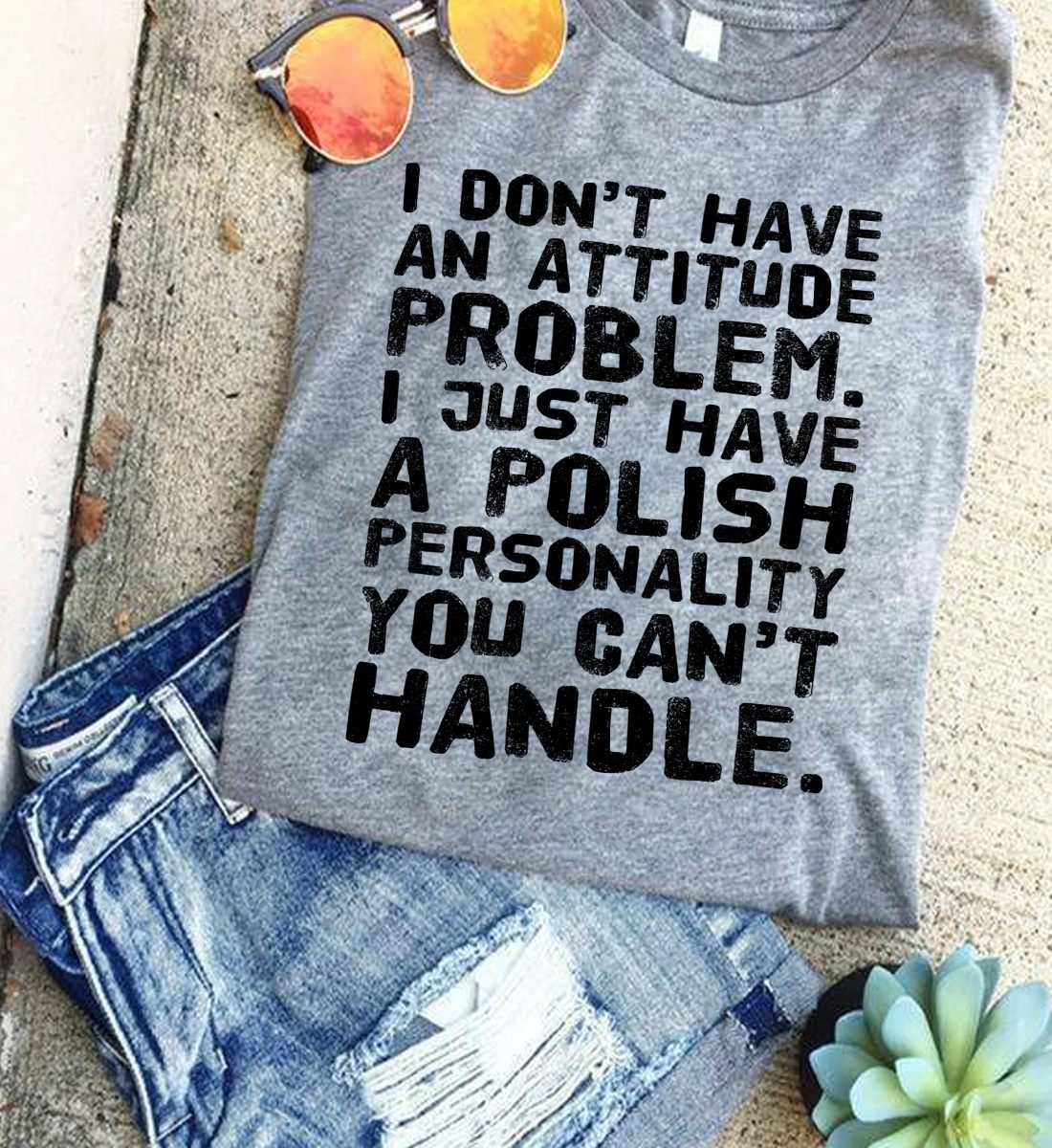 I don't have attitude problem. I just have a polish personality you can't handle