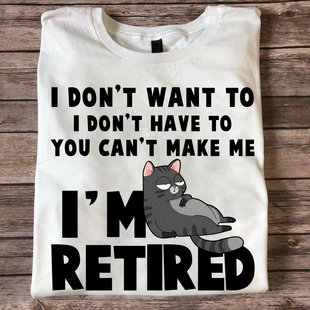 I don't want to I don't have to You can't make me I'm retired - Tired cat