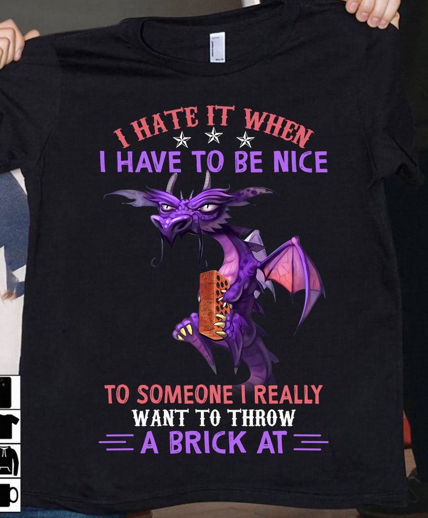 I hate it when I have to be nice to someone I really want to throw a brick at - Dragon with a brick