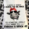 I hate it when I have to be nice to someone I really want to throw a brick at - Grumpy cow