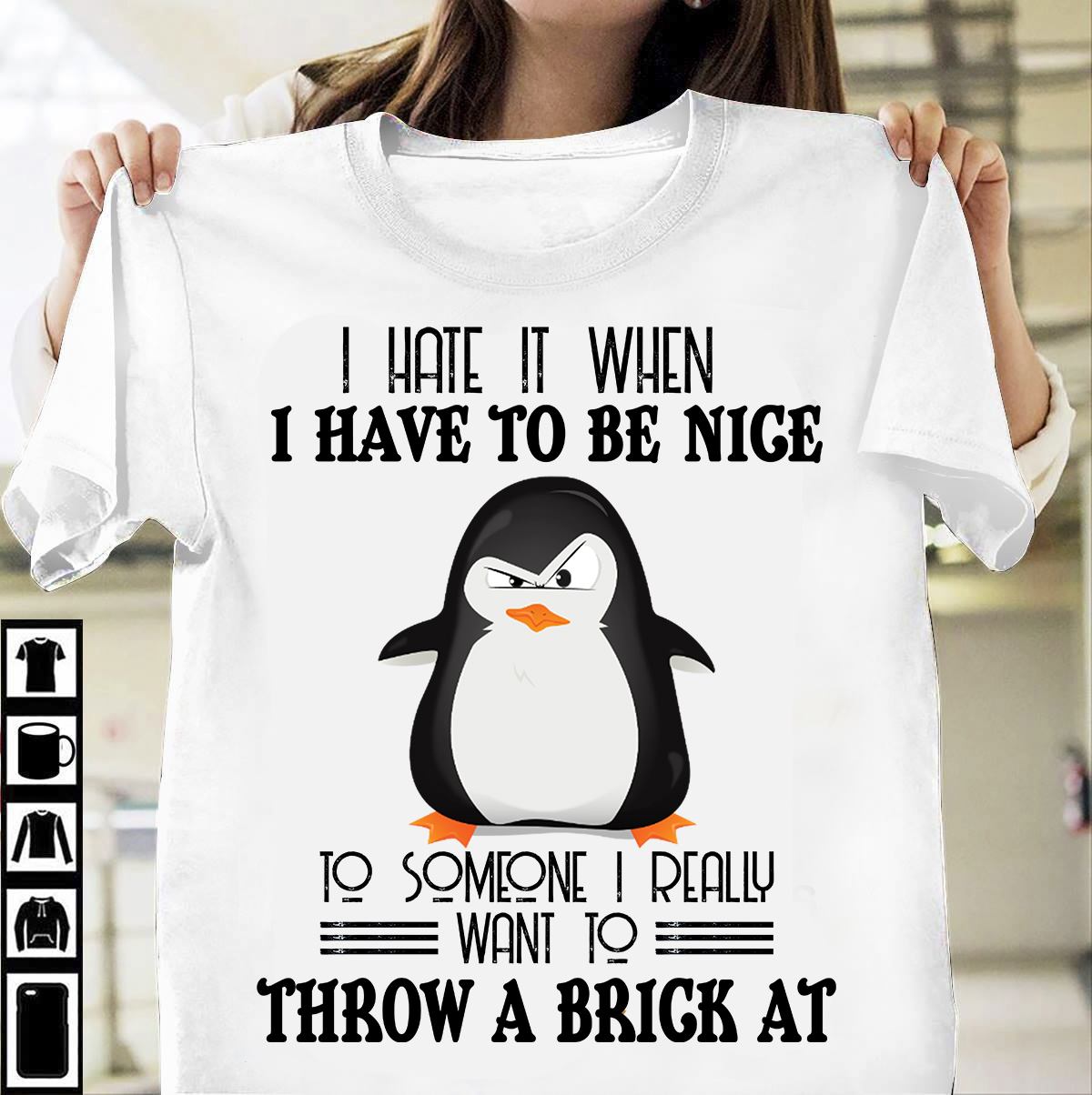 I hate it when I have to be nice to someone I really want to throw a brick at - Penguin